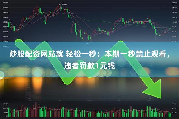 炒股配资网站就 轻松一秒：本期一秒禁止观看，违者罚款1元钱