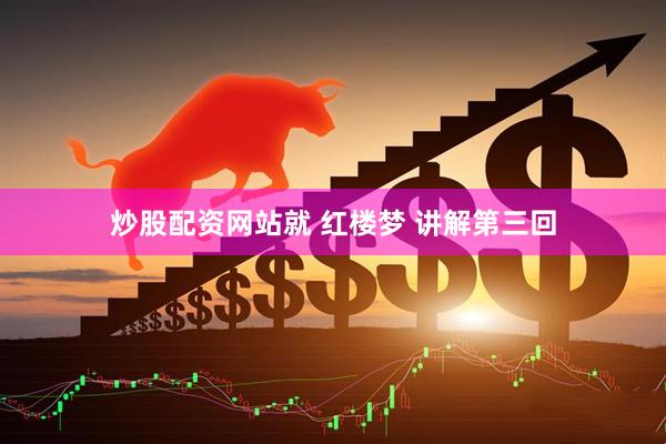炒股配资网站就 红楼梦 讲解第三回