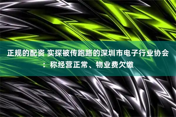 正规的配资 实探被传跑路的深圳市电子行业协会：称经营正常、物业费欠缴