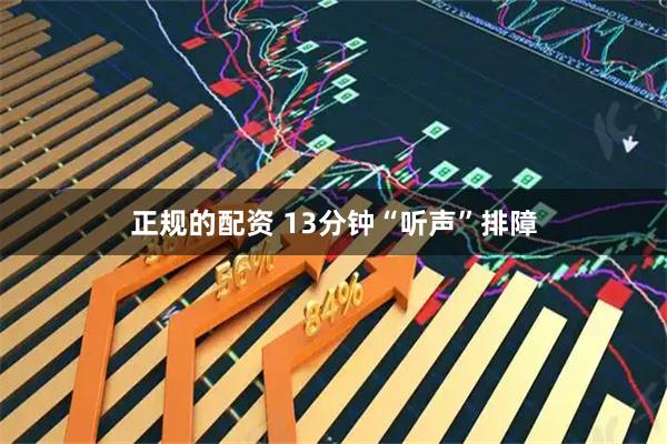 正规的配资 13分钟“听声”排障