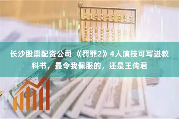 长沙股票配资公司 《罚罪2》4人演技可写进教科书，最令我佩服的，还是王传君