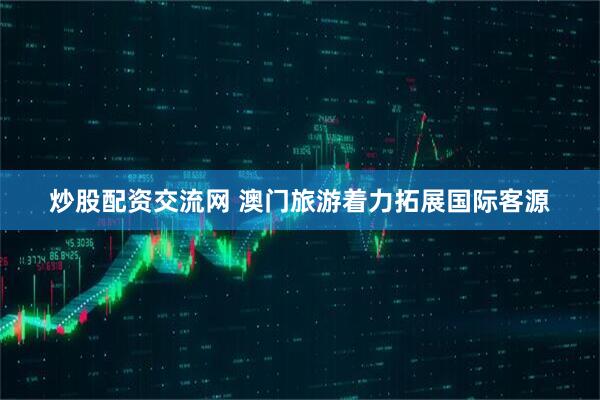 炒股配资交流网 澳门旅游着力拓展国际客源