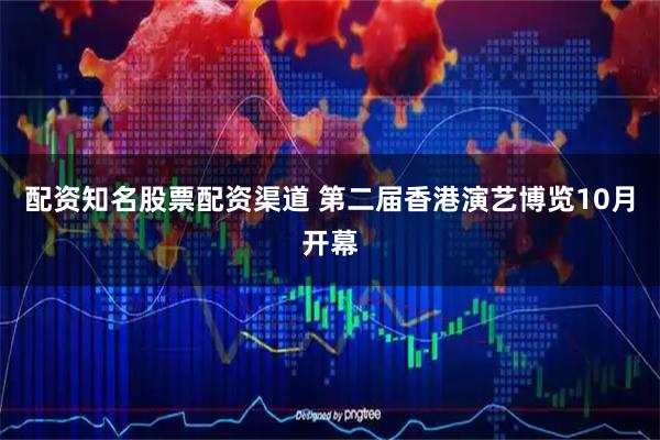 配资知名股票配资渠道 第二届香港演艺博览10月开幕