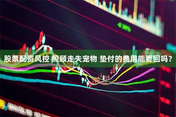 股票配资风控 照顾走失宠物 垫付的费用能要回吗？