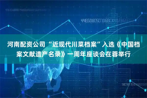 河南配资公司 “近现代川菜档案”入选《中国档案文献遗产名录》一周年座谈会在蓉举行